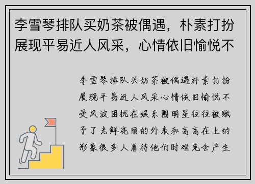 李雪琴排队买奶茶被偶遇,朴素打扮展现平易近人风采,心情依旧愉悦不受风波困扰